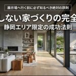 展示場へ行く前に必ず知るべき絶対の鉄則。後悔しない家づくりの完全戦略（静岡エリア限定の成功法則）